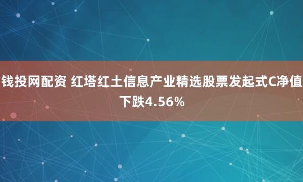 钱投网配资 红塔红土信息产业精选股票发起式C净值下跌4.56%