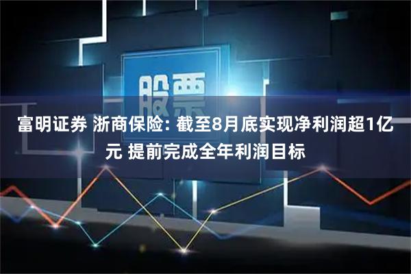 富明证券 浙商保险: 截至8月底实现净利润超1亿元 提前完成全年利润目标