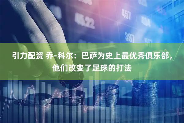 引力配资 乔-科尔：巴萨为史上最优秀俱乐部，他们改变了足球的打法
