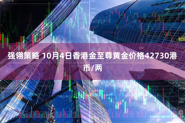 强翎策略 10月4日香港金至尊黄金价格42730港币/两