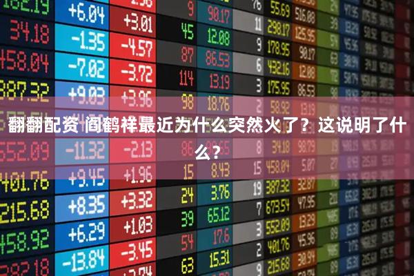 翻翻配资 阎鹤祥最近为什么突然火了？这说明了什么？