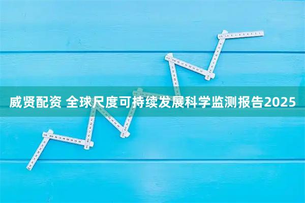 威贤配资 全球尺度可持续发展科学监测报告2025