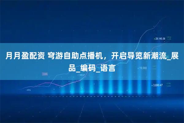 月月盈配资 穹游自助点播机，开启导览新潮流_展品_编码_语言