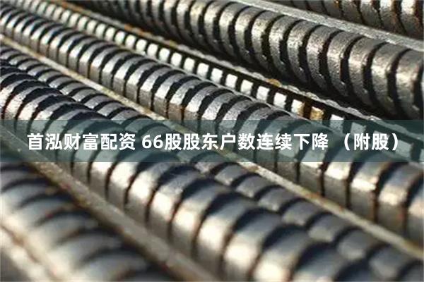 首泓财富配资 66股股东户数连续下降 （附股）