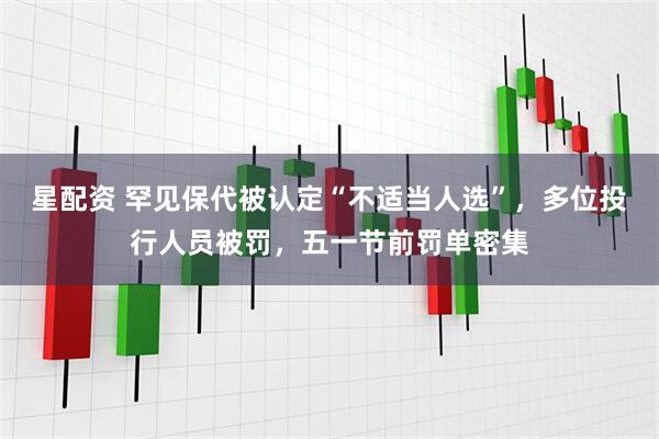 星配资 罕见保代被认定“不适当人选”,多位投行人员被罚,五一节前罚单密集